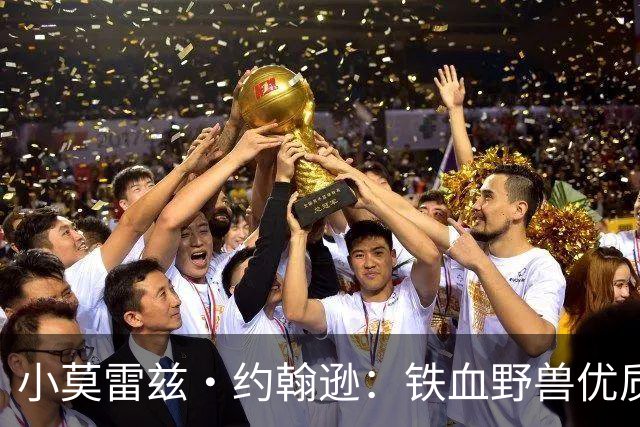 小莫雷兹·约翰逊：铁血野兽优质冠军拼图 开发三分顺位直逼乐透